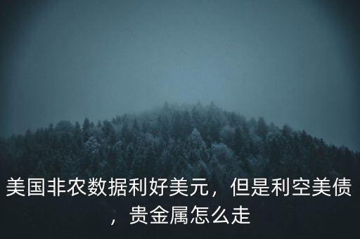 美國非農數據利好美元，但是利空美債，貴金屬怎么走