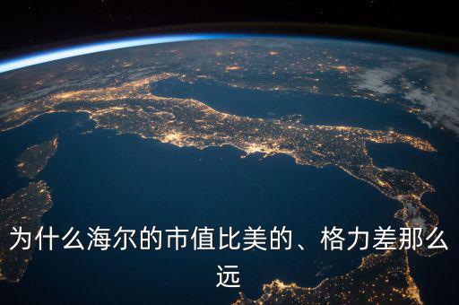 為什么海爾的市值比美的、格力差那么遠