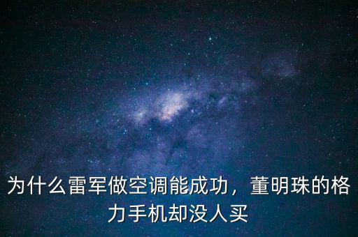 為什么雷軍做空調(diào)能成功，董明珠的格力手機卻沒人買