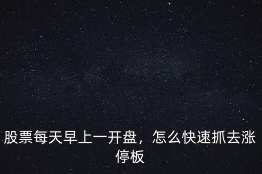 開(kāi)盤(pán)時(shí)怎么抓漲停股票,買入開(kāi)盤(pán)即漲停的股票