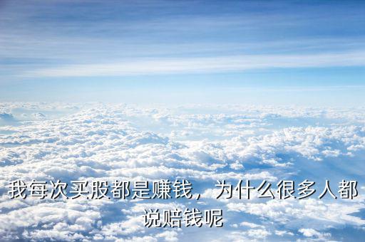 我每次買股都是賺錢，為什么很多人都說賠錢呢