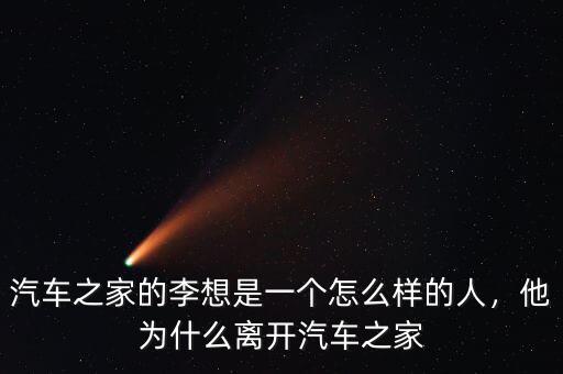 汽車之家的李想是一個(gè)怎么樣的人，他為什么離開(kāi)汽車之家