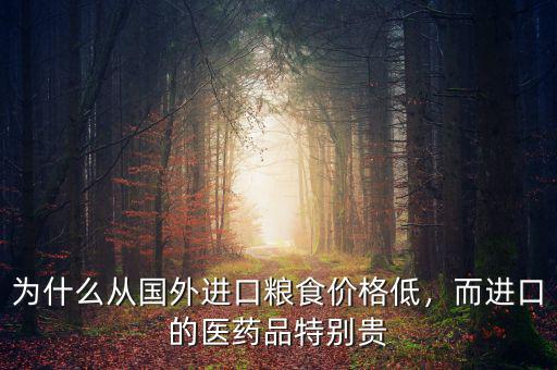 為什么從國外進口糧食價格低，而進口的醫(yī)藥品特別貴