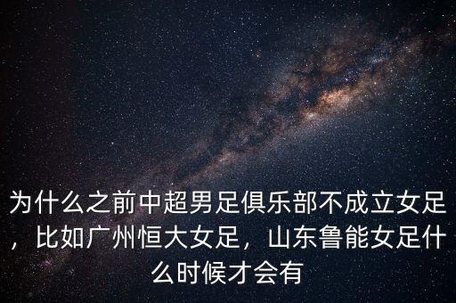 為什么之前中超男足俱樂部不成立女足，比如廣州恒大女足，山東魯能女足什么時候才會有