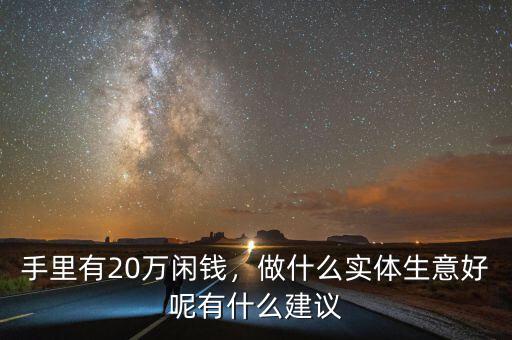 手里有20萬閑錢，做什么實體生意好呢有什么建議