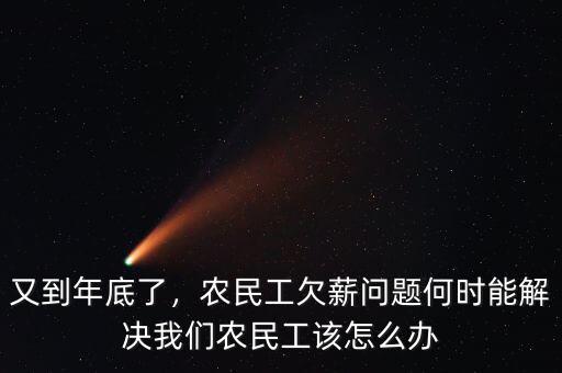 又到年底了，農(nóng)民工欠薪問題何時(shí)能解決我們農(nóng)民工該怎么辦