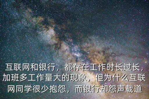 互聯(lián)網(wǎng)和銀行，都存在工作時(shí)長(zhǎng)過(guò)長(zhǎng)，加班多工作量大的現(xiàn)象，但為什么互聯(lián)網(wǎng)同學(xué)很少抱怨，而銀行卻怨聲載道