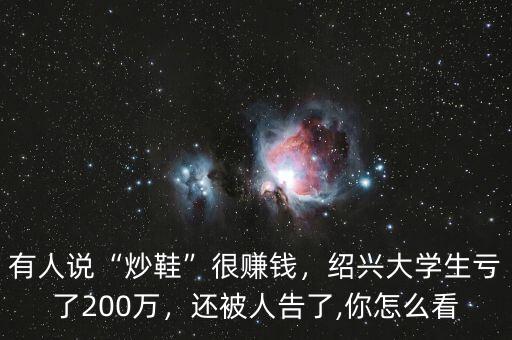 有人說“炒鞋”很賺錢，紹興大學(xué)生虧了200萬，還被人告了,你怎么看