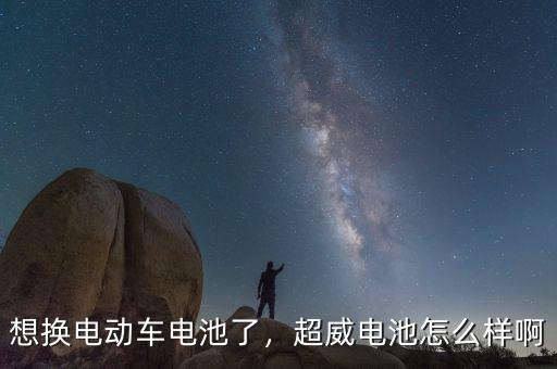 想換電動車電池了，超威電池怎么樣啊