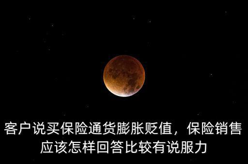 客戶說買保險通貨膨脹貶值，保險銷售應(yīng)該怎樣回答比較有說服力