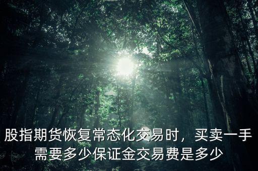 股指期貨恢復常態(tài)化交易時，買賣一手需要多少保證金交易費是多少