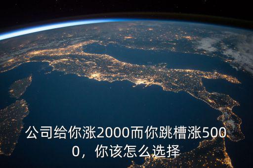 公司給你漲2000而你跳槽漲5000，你該怎么選擇