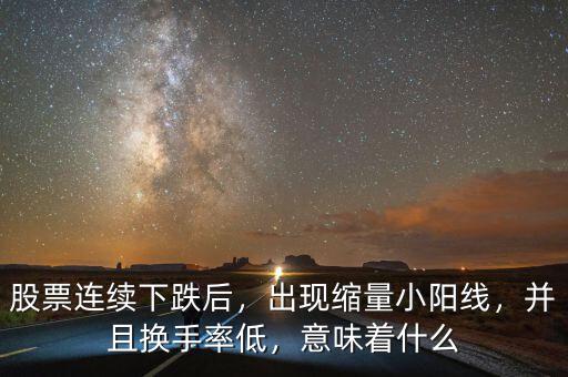 股票連續(xù)下跌后，出現(xiàn)縮量小陽(yáng)線，并且換手率低，意味著什么