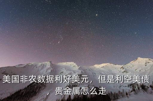 美國非農(nóng)數(shù)據(jù)利好美元，但是利空美債，貴金屬怎么走