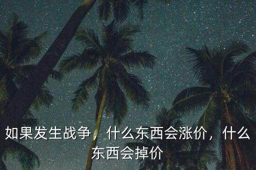 如果發(fā)生戰(zhàn)爭(zhēng)，什么東西會(huì)漲價(jià)，什么東西會(huì)掉價(jià)
