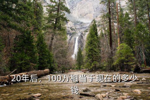 20年后，100萬相當(dāng)于現(xiàn)在的多少錢