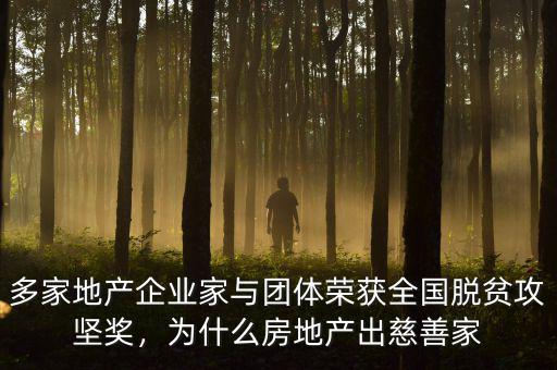 多家地產(chǎn)企業(yè)家與團體榮獲全國脫貧攻堅獎，為什么房地產(chǎn)出慈善家