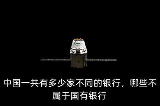 中國(guó)一共有多少家不同的銀行，哪些不屬于國(guó)有銀行