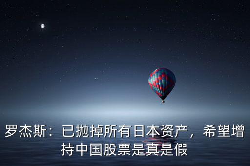 羅杰斯：已拋掉所有日本資產(chǎn)，希望增持中國股票是真是假