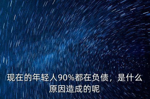 現(xiàn)在的年輕人90%都在負債，是什么原因造成的呢