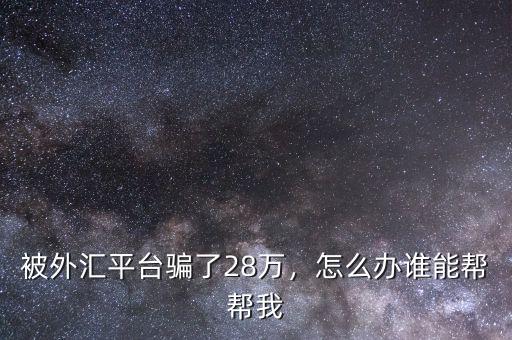 被外匯平臺騙了28萬，怎么辦誰能幫幫我