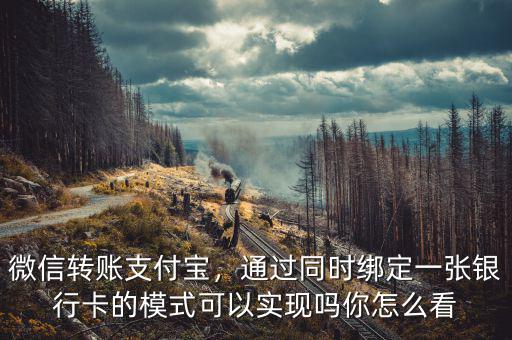 微信轉(zhuǎn)賬支付寶，通過同時綁定一張銀行卡的模式可以實現(xiàn)嗎你怎么看