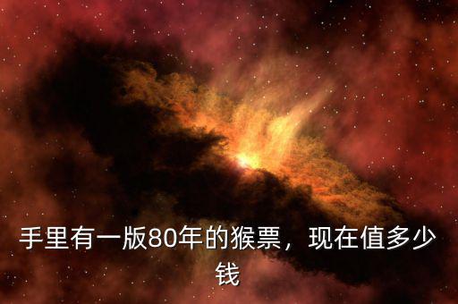 手里有一版80年的猴票，現(xiàn)在值多少錢