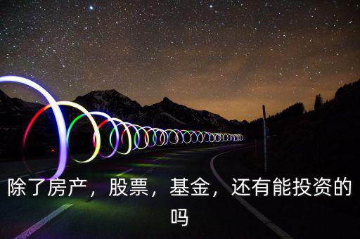 除了房產(chǎn)，股票，基金，還有能投資的嗎