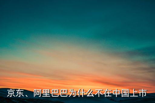 京東、阿里巴巴為什么不在中國上市