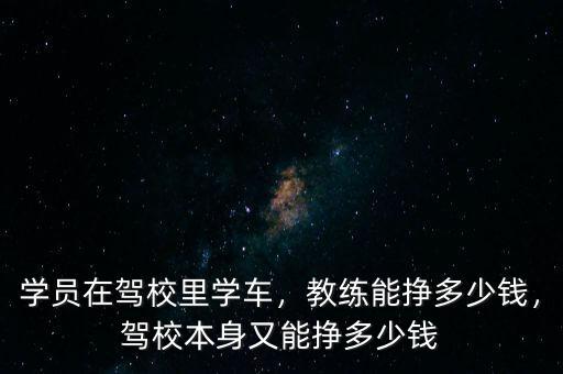 學(xué)員在駕校里學(xué)車，教練能掙多少錢，駕校本身又能掙多少錢