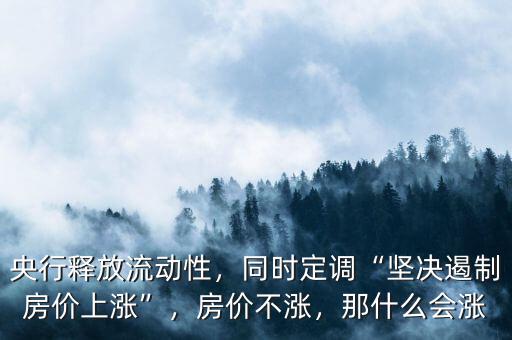央行釋放流動(dòng)性，同時(shí)定調(diào)“堅(jiān)決遏制房價(jià)上漲”，房價(jià)不漲，那什么會(huì)漲