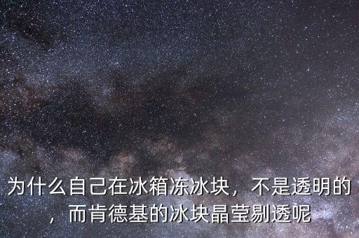 為什么自己在冰箱凍冰塊，不是透明的，而肯德基的冰塊晶瑩剔透呢