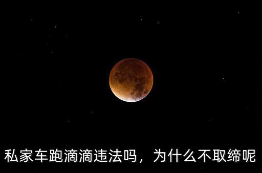 私家車跑滴滴違法嗎，為什么不取締呢