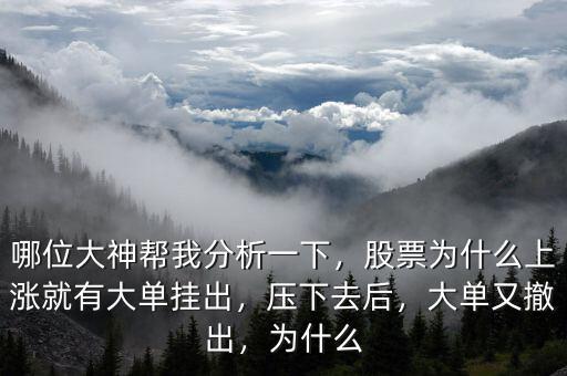 哪位大神幫我分析一下，股票為什么上漲就有大單掛出，壓下去后，大單又撤出，為什么