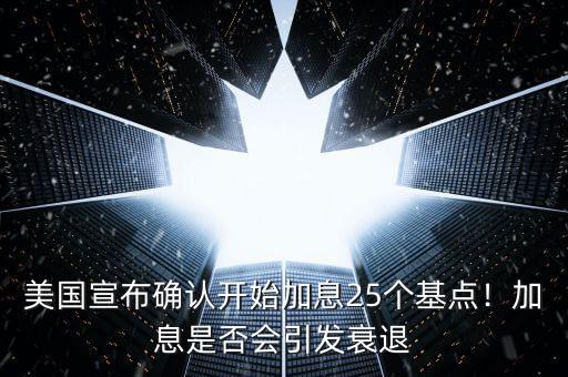 美國宣布確認開始加息25個基點！加息是否會引發(fā)衰退