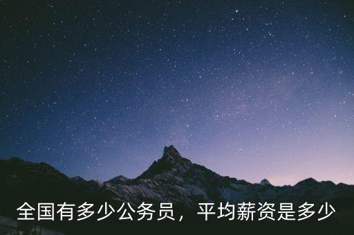 全國(guó)有多少公務(wù)員，平均薪資是多少