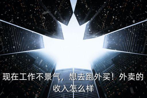 現(xiàn)在工作不景氣，想去跑外買！外賣的收入怎么樣