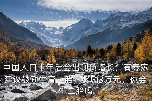 中國(guó)人口十年后會(huì)出現(xiàn)負(fù)增長(zhǎng)，有專家建議鼓勵(lì)生育二胎，獎(jiǎng)勵(lì)3萬(wàn)元，你會(huì)生二胎嗎
