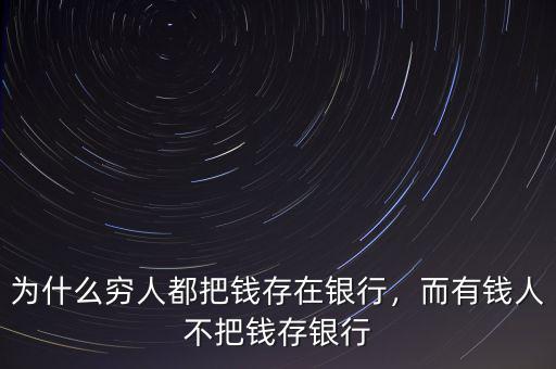 為什么窮人都把錢(qián)存在銀行，而有錢(qián)人不把錢(qián)存銀行