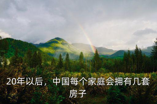 20年以后，中國每個(gè)家庭會(huì)擁有幾套房子