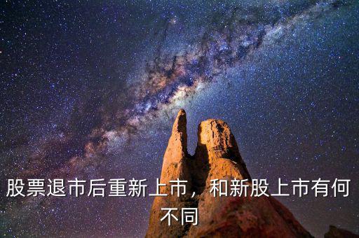 股票退市后重新上市，和新股上市有何不同