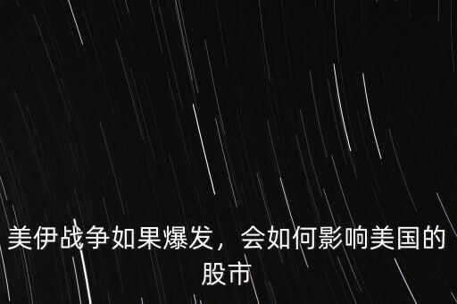 美伊戰(zhàn)爭(zhēng)如果爆發(fā)，會(huì)如何影響美國的股市