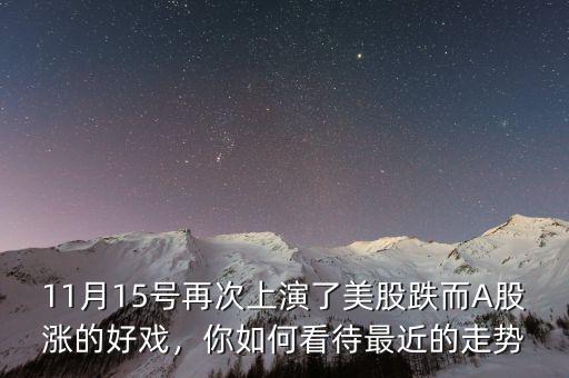 11月15號再次上演了美股跌而A股漲的好戲，你如何看待最近的走勢