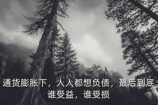 通貨膨脹下，人人都想負債，最后到底誰受益，誰受損