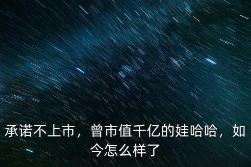 承諾不上市，曾市值千億的娃哈哈，如今怎么樣了