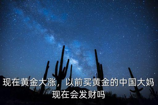 現(xiàn)在黃金大漲，以前買黃金的中國大媽現(xiàn)在會發(fā)財嗎
