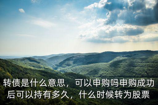 轉(zhuǎn)債是什么意思，可以申購(gòu)嗎申購(gòu)成功后可以持有多久，什么時(shí)候轉(zhuǎn)為股票