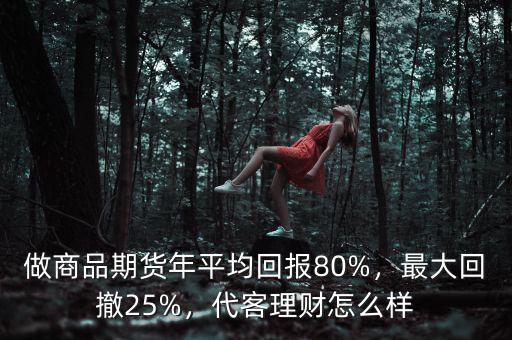 做商品期貨年平均回報(bào)80%，最大回撤25%，代客理財(cái)怎么樣