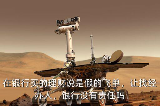 在銀行買的理財說是假的飛單，讓找經(jīng)辦人，銀行沒有責(zé)任嗎