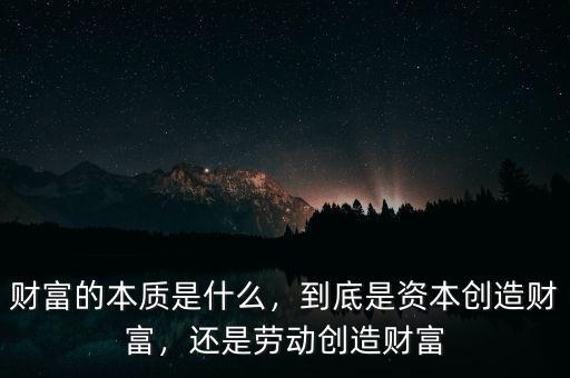 財(cái)富的本質(zhì)是什么，到底是資本創(chuàng)造財(cái)富，還是勞動(dòng)創(chuàng)造財(cái)富